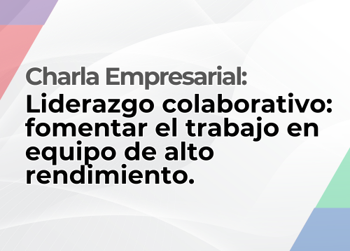 Charla Empresarial: Liderazgo colaborativo: fomentar el trabajo en equipo de alto rendimiento.
