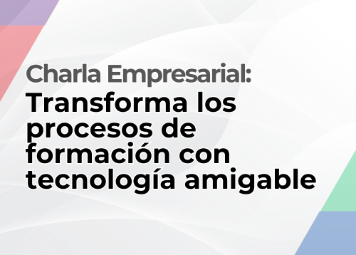 Charla Empresarial: Transforma los procesos de formación con tecnología amigable