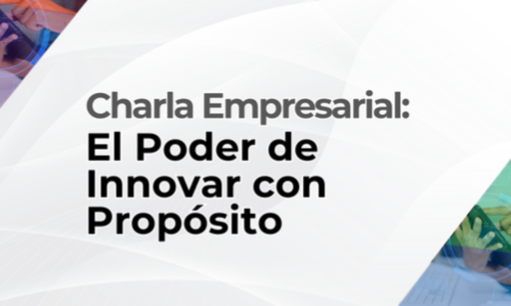 Charla empresarial: El Poder de Innovar con Propósito